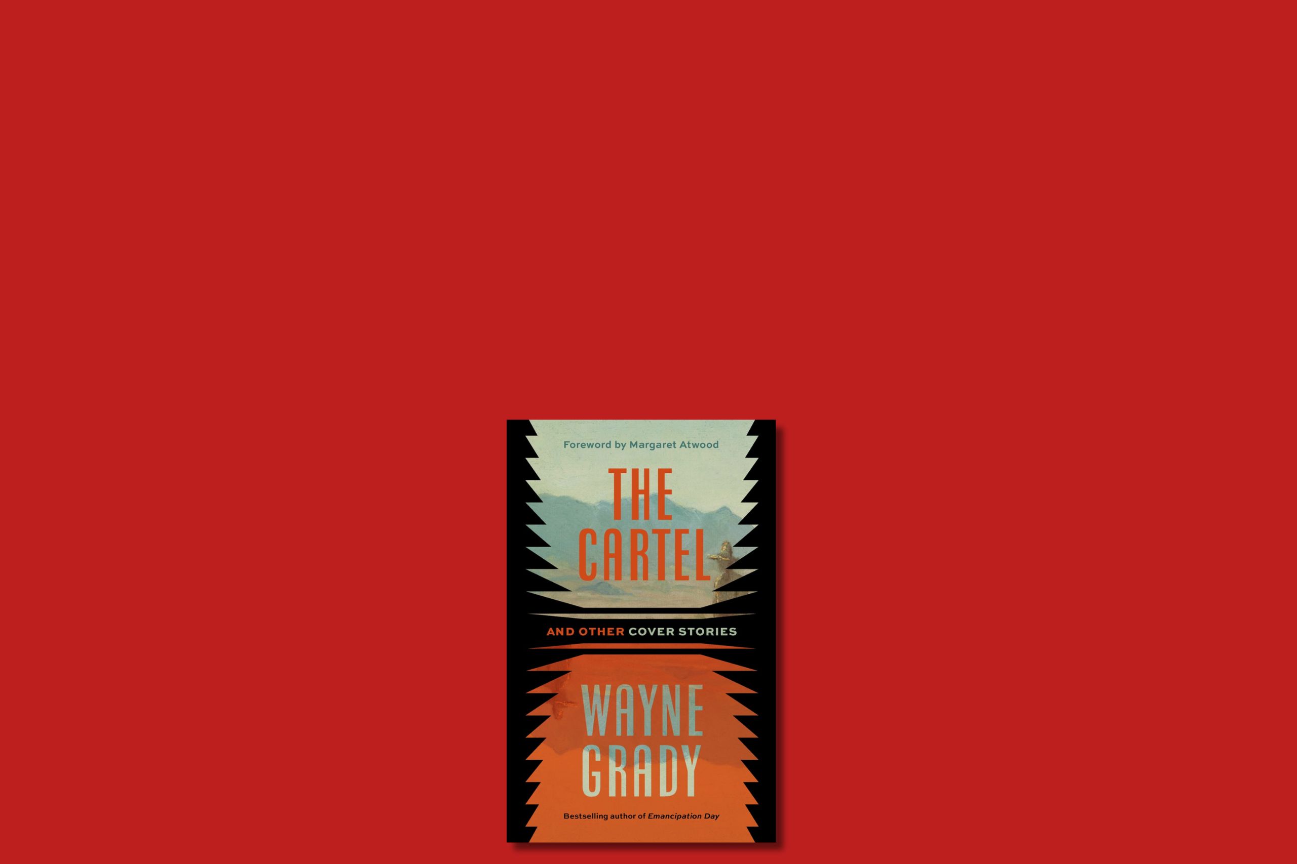 Cover: The Cartel and Other Cover Stories by Wayne Grady, bestselling author of Emancipation Day. Foreword by Margaret Atwood. A desert scene in dusty orange is framed with jagged black lines.